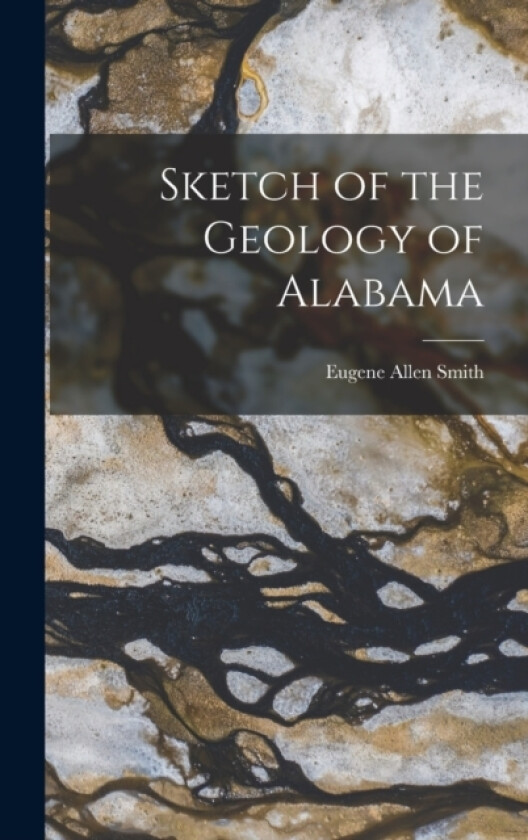 Sketch of the Geology of Alabama av Eugene Allen Smith (Hardcover)