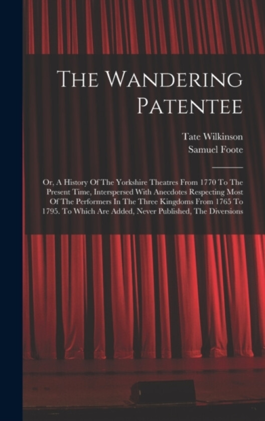 The Wandering Patentee av Tate Wilkinson, Samuel Foote (Hardcover)