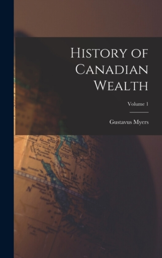 History of Canadian Wealth; Volume 1 av Gustavus Myers (Hardcover)