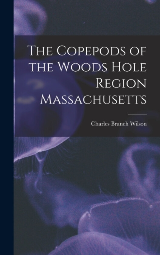 The Copepods of the Woods Hole Region Massachusetts av Charles Branch Wilson (Hardcover)