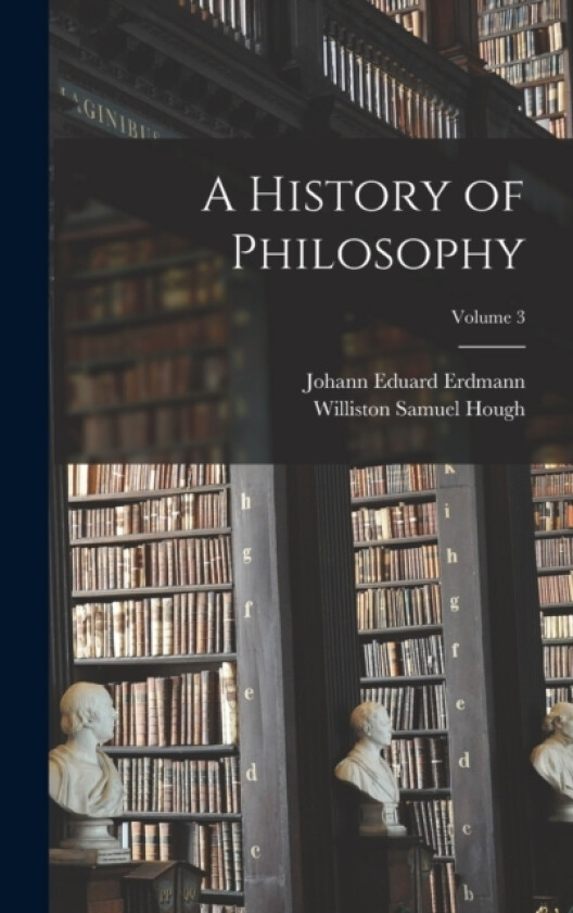 A History of Philosophy; Volume 3 av Johann Eduard Erdmann, Williston Samuel Hough (Hardcover)