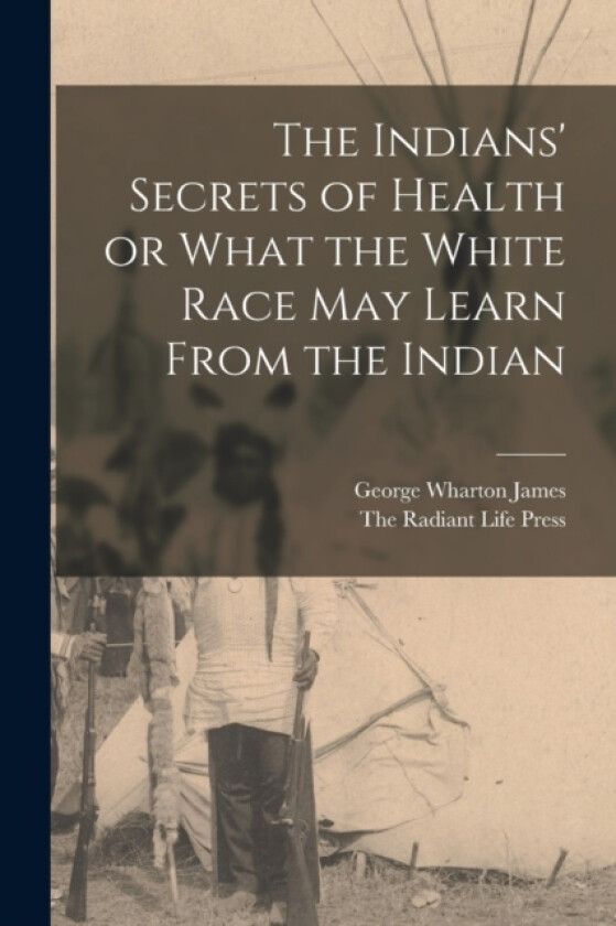 The Indians' Secrets of Health or What the White Race may Learn From the Indian av George Wharton James (Paperback)