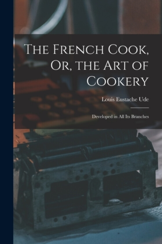 The French Cook, Or, the Art of Cookery av Louis Eustache Ude (Paperback)