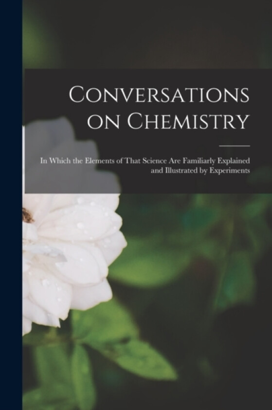 Conversations on Chemistry; in Which the Elements of That Science are Familiarly Explained and Illustrated by Experiments av Anonymous (Paperback)
