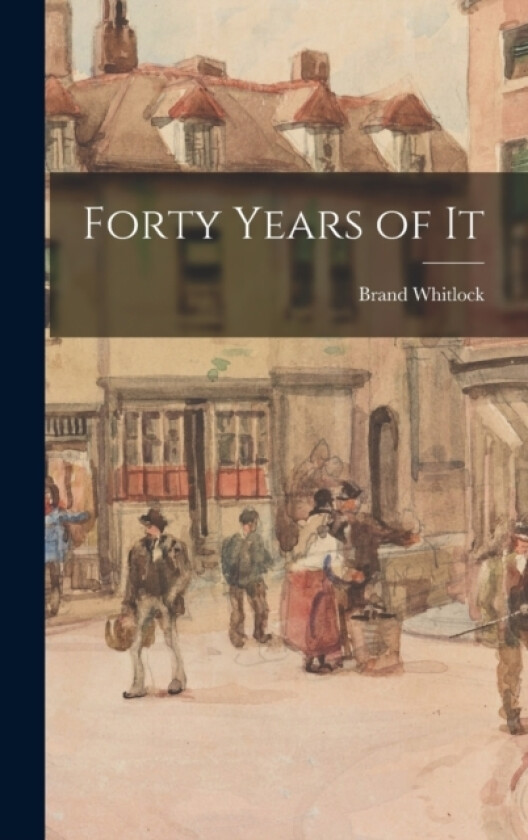 Forty Years of It av Brand Whitlock (Hardcover)