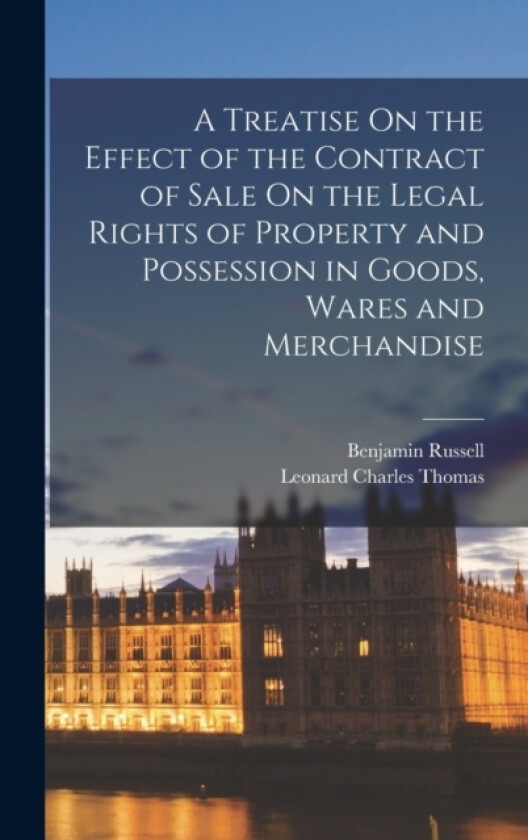 A Treatise On the Effect of the Contract of Sale On the Legal Rights of Property and Possession in Goods, Wares and Merchandise av Benjamin Russell, Leonard Charles Thomas (Hardcover)