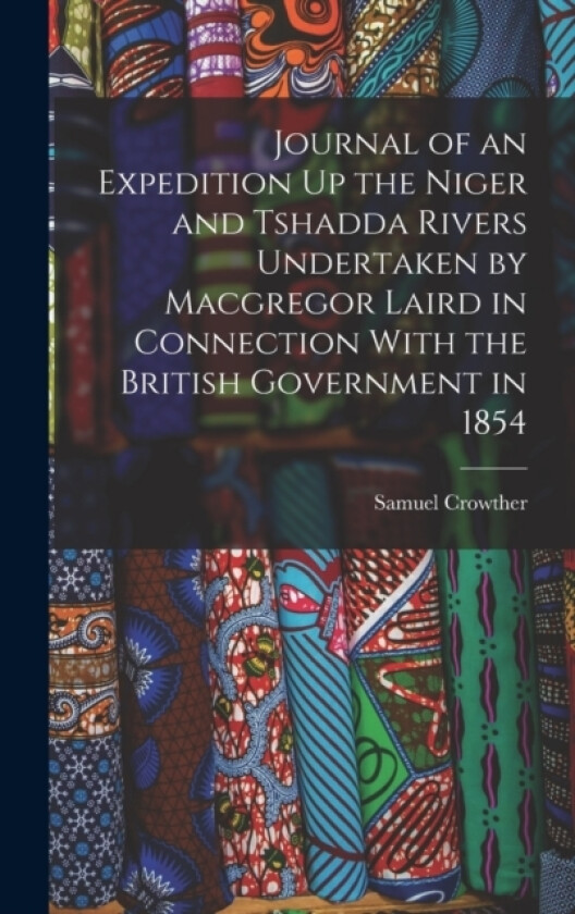 Journal of an Expedition Up the Niger and Tshadda Rivers Undertaken by Macgregor Laird in Connection With the British Government in 1854 av Samuel Crowther (Hardcover)