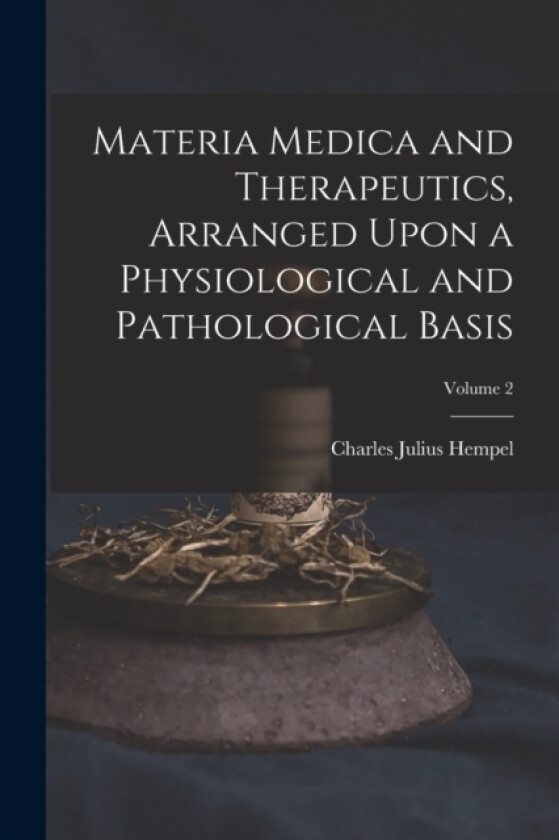 Materia Medica and Therapeutics, Arranged Upon a Physiological and Pathological Basis; Volume 2 av Charles Julius Hempel (Paperback)