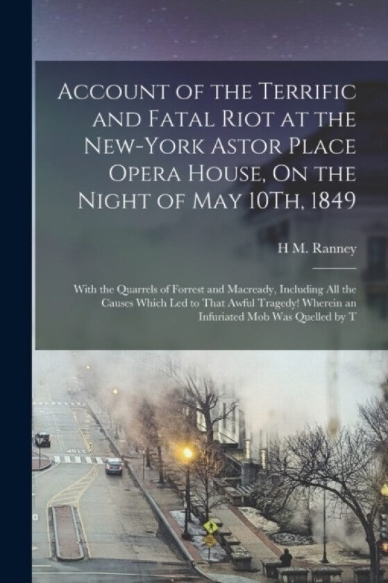 Account of the Terrific and Fatal Riot at the New-York Astor Place Opera House, On the Night of May 10Th, 1849 av H M Ranney (Paperback)