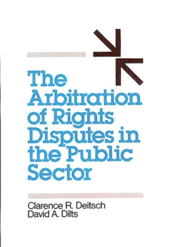 The Arbitration of Rights Disputes in the Public Sector av Clarence R. Deitsch, David A. Dilts (Hardcover)