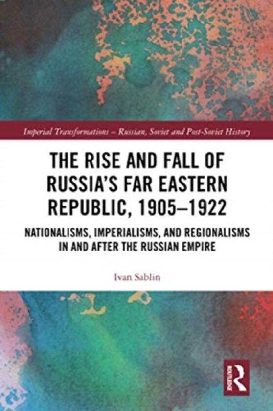 The Rise and Fall of Russia's Far Eastern Republic, 1905–1922 av Ivan Sablin (Paperback)