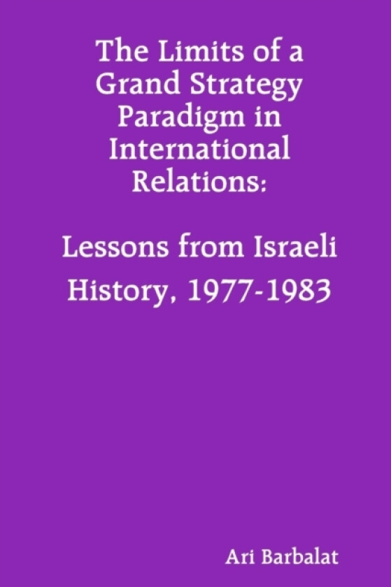 The Limits of a Grand Strategy Paradigm in International Relations: Lessons from Israeli History, 1977-1983 av Ari Barbalat (Paperback)