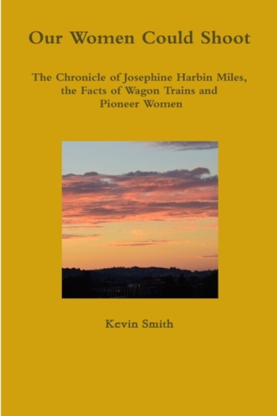 Our Women Could Shoot The Chronicle of Josephine Harbin Miles, the Facts of Wagon Trains and Pioneer Women av Kevin Smith (Paperback)