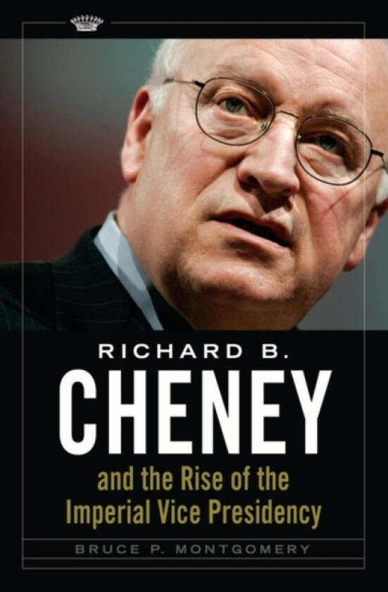 Richard B. Cheney and the Rise of the Imperial Vice Presidency av Bruce P. Montgomery (Hardcover)