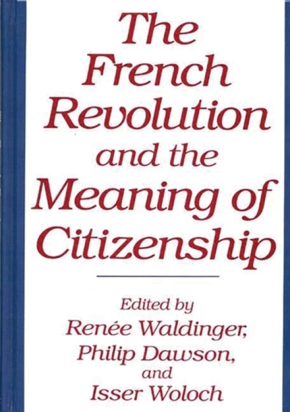 The French Revolution and the Meaning of Citizenship av Philip Dawson, Renee Waldinger, Isser Woloch (Hardcover)
