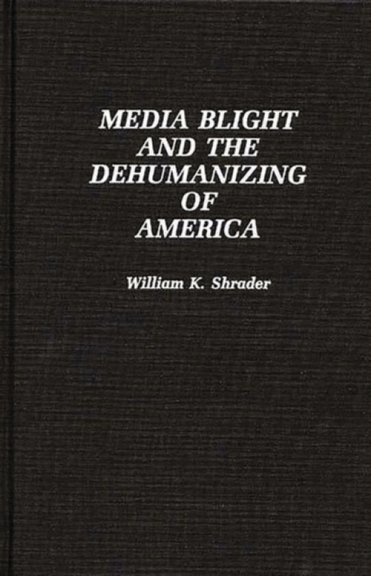 Media Blight and the Dehumanizing of America av William K. Shrader (Hardcover)