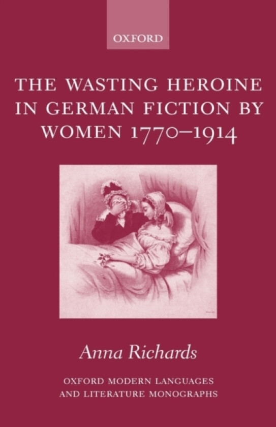The Wasting Heroine in German Fiction by Women 1770-1914 av Anna Richards (Hardcover)
