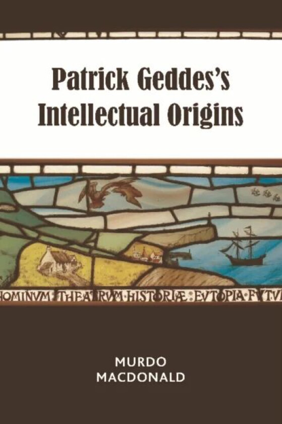 Patrick Geddes's Intellectual Origins av Murdo MacDonald