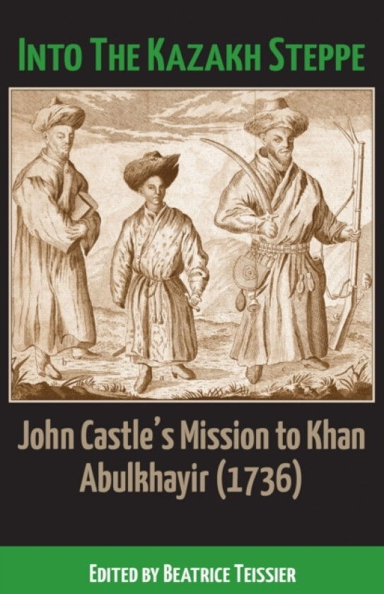 Into the Kazakh Steppe John Castle's Mission to Khan Abulkhayir (1736)