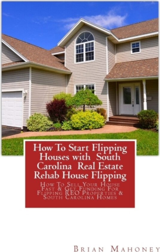 How To Start Flipping Houses with South Carolina Real Estate Rehab House Flipping av Brian Mahoney (Paperback)