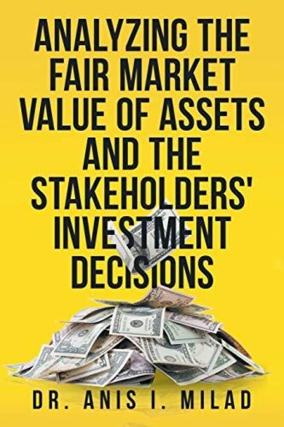 Analyzing the Fair Market Value of Assets and the Stakeholders' Investment Decisions av Dr Anis I Milad (Paperback)