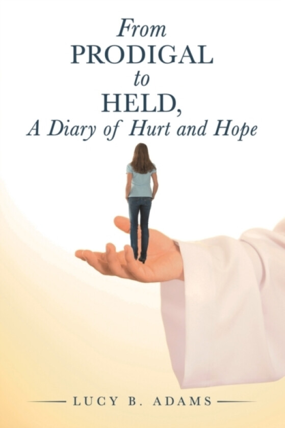 From Prodigal to Held, a Diary of Hurt and Hope av Lucy B Adams (Paperback)