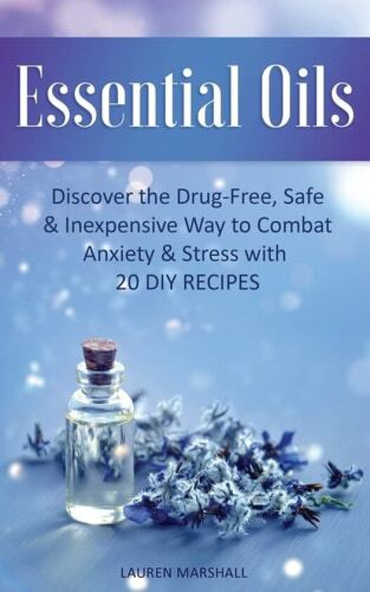 Essential Oils: Discover The Drug-Free, Safe & Inexpensive Way To Combat Anxiety & Stress With 20 DIY Recipes av Lauren Marshall (Paperback)