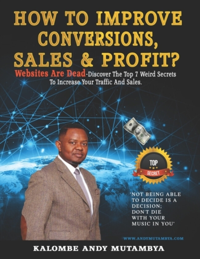 How to Improve Conversions, Sales & Profit - Websites Are Dead - Top 7 Weird Secrets to Increase your Traffic and Sales av Kalombe Andy Mutambya (Paperback)