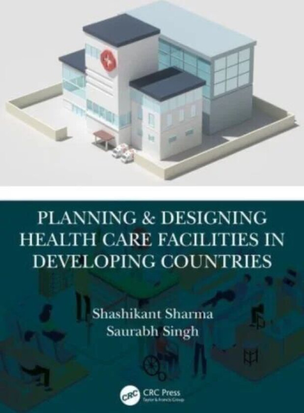 Planning & Designing Health Care Facilities in Developing Countries av Shashikant (Armed Forces Medical College Pune India) Sharma, Saurabh (Depar