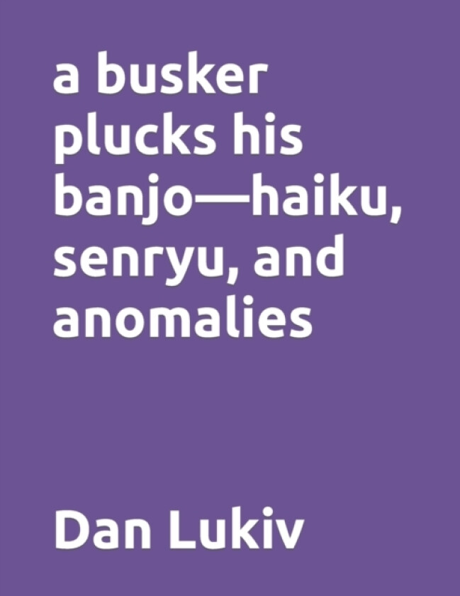 A busker plucks his banjo-haiku, senryu, and anomalies av Dan Lukiv (Paperback)