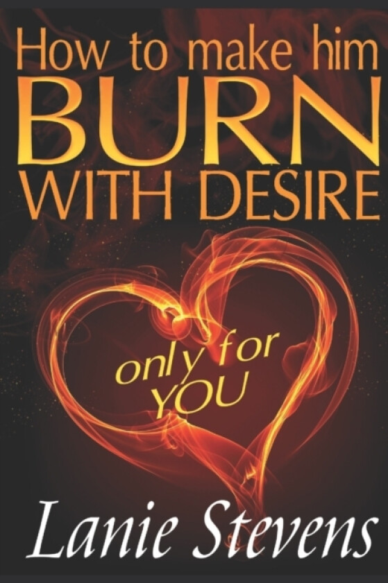 How To Make Him BURN With Desire Only For You av Lanie Stevens (Paperback)