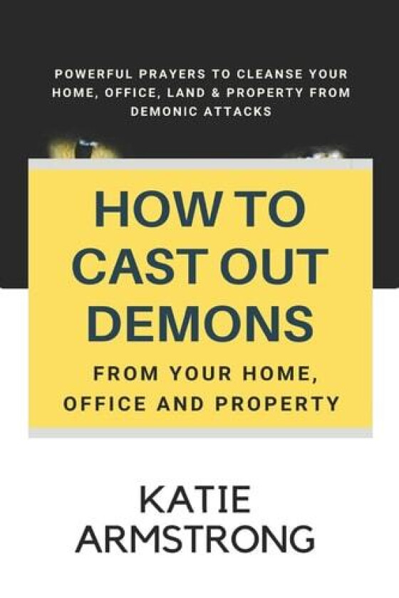 How to Cast Out Demons from Your Home, Office and Property: 100 Powerful Prayers to Cleanse Your Home, Office, Land & Property from Demonic Attacks av Katie Armstrong (Paperback)