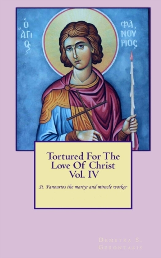 Tortured For The Love Of Christ Vol.IV St. Fanourios The Martyr & Miracle Worker av Demetra S Gerontakis (Paperback)