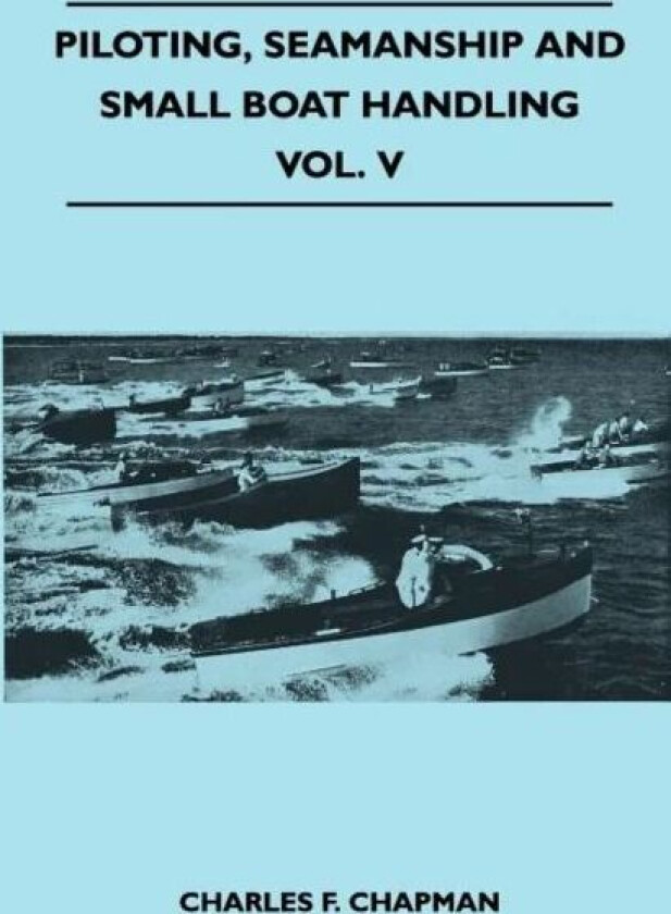 Piloting, Seamanship and Small Boat Handling - Vol. V av Charles F. Chapman