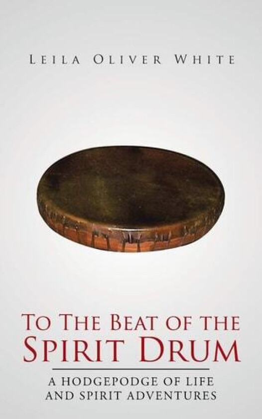To The Beat of the Spirit Drum: A Hodgepodge of Life and Spirit Adventures av Leila Oliver White (Paperback)
