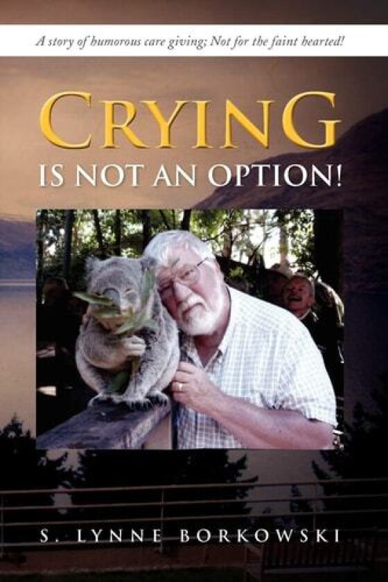 Crying Is Not an Option!: A Story of Humorous Care Giving; Not for the Faint Hearted! av S. Lynne Borkowski (Paperback)