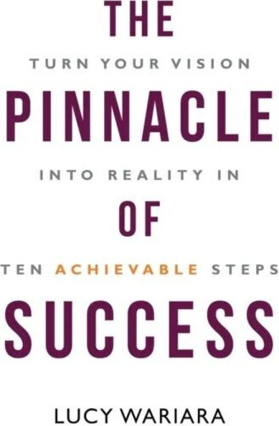 The Pinnacle of Success - Turn Your Vision into Reality in Ten Achievable Steps av Lucy Wariara