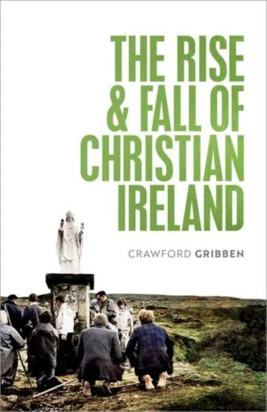 The Rise and Fall of Christian Ireland av Crawford (Professor of Early Modern British History Queen's University Belfast) Gribben