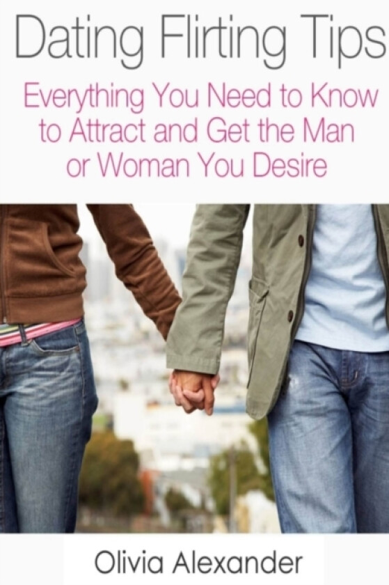 Dating Flirting Tips: Everything You Need to Know to Attract and Get the Man or Woman You Desire av Olivia Alexander (Paperback)