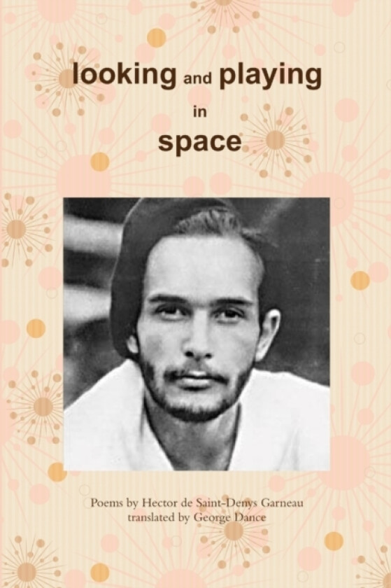Looking and Playing in Space: Poems by Hector de Saint-Denys Garneau, translated by av George Dance (Paperback)