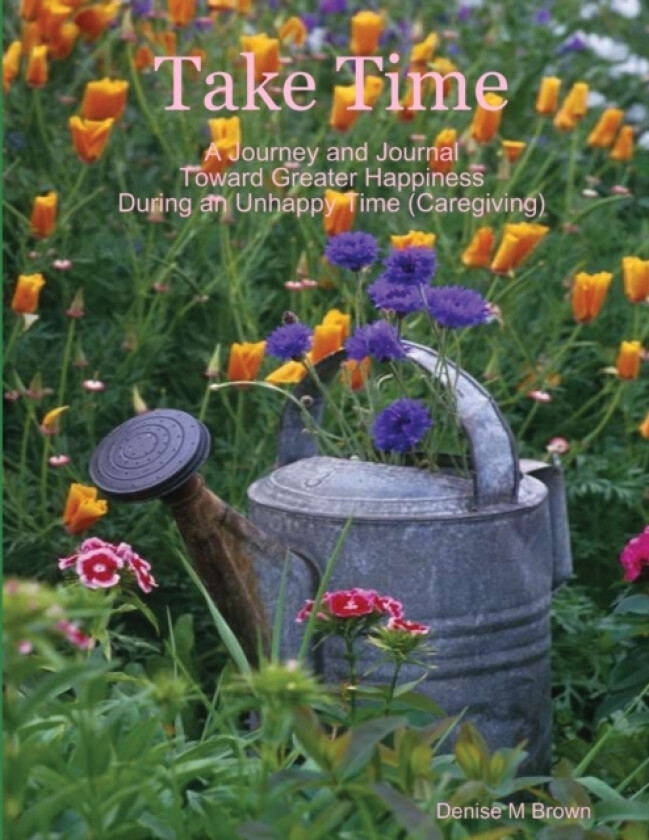 Take Time, A Journey and Journal Toward Greater Happiness During an Unhappy Time (Caregiving) av Denise M Brown (Paperback)