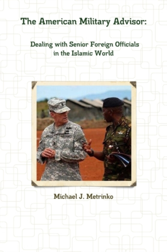 The American Military Advisor: Dealing with Senior Foreign Officials in the Islamic World av Michael J. Metrinko (Paperback)