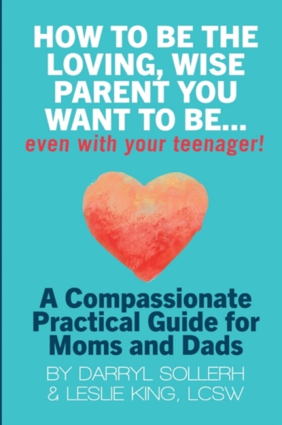 How to be the Loving, Wise Parent You Want to be...Even with Your Teenager! av Darryl Sollerh, LCSW Leslie King (Paperback)