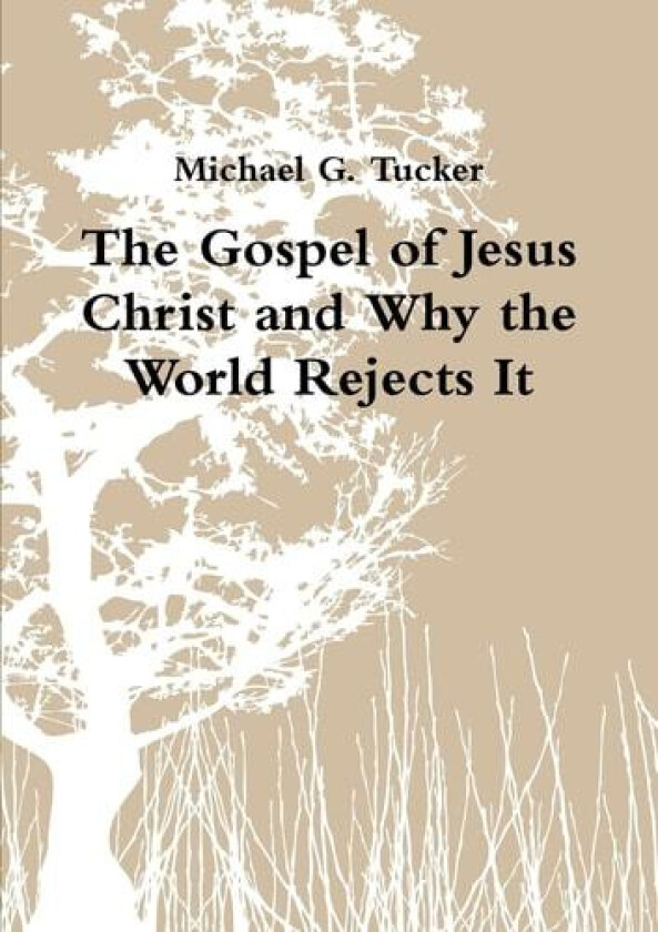 The Gospel of Jesus Christ and Why the World Rejects It av Michael G. Tucker (Paperback)