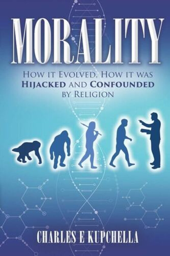 MORALITY: How it Evolved, How it was Hijacked and Confounded by Religion av Charles E Kupchella PhD (Paperback)