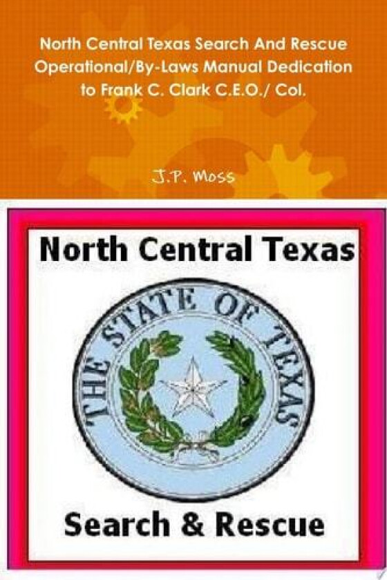 North Central Texas Search and Rescue Operational/by-Laws Manual Dedication to Frank C. Clark C.E.O./ Col. av J.P. Moss (Paperback)