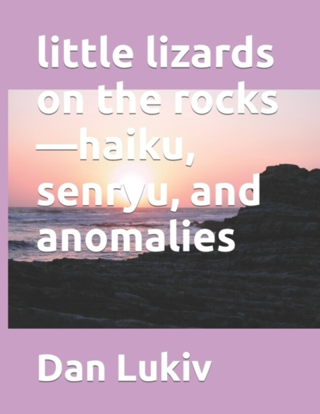 little lizards on the rocks-haiku, senryu, and anomalies av Dan Lukiv (Paperback)
