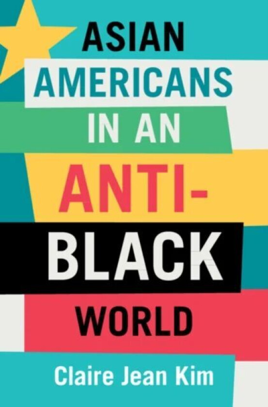 Asian Americans in an Anti-Black World av Claire Jean (University of California Irvine) Kim