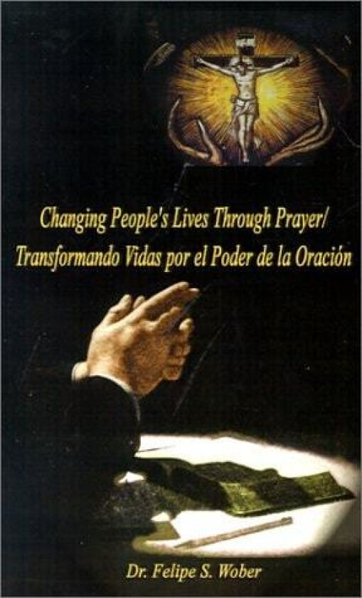 Changing People's Lives Through Prayer/Transformando Vidas Por El av Felipe S. Wober (Paperback)