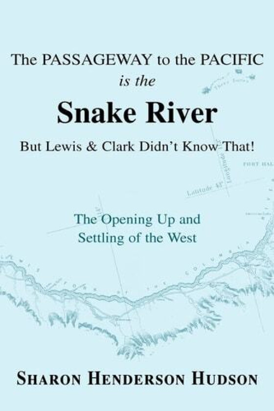 The Passageway to the Pacific is the Snake River But Lewis and Clark Didn't Know That! The Opening Up and Settling of the West: The Opening Up and Settling of the West av Sharon Hudson (Paperback)